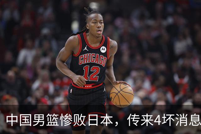 中国男篮惨败日本，传来4坏消息1好消息，三分25中7、篮板41比47，郭士强或下课