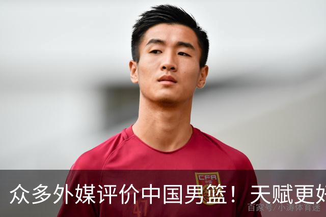 众多外媒评价中国男篮！天赋更好，打法却过时