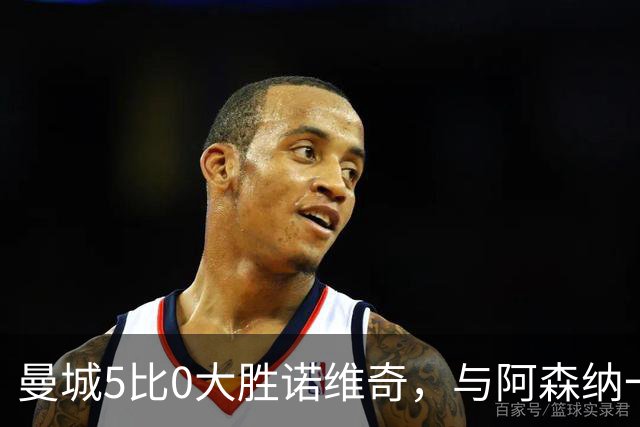 曼城5比0大胜诺维奇，与阿森纳一起展示雄厚实力
